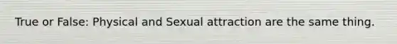 True or False: Physical and Sexual attraction are the same thing.