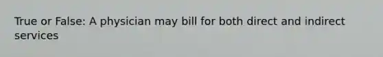 True or False: A physician may bill for both direct and indirect services