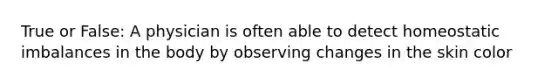 True or False: A physician is often able to detect homeostatic imbalances in the body by observing changes in the skin color