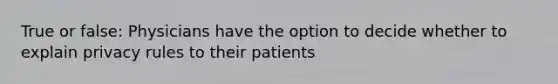 True or false: Physicians have the option to decide whether to explain privacy rules to their patients