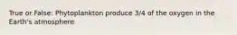 True or False: Phytoplankton produce 3/4 of the oxygen in the Earth's atmosphere