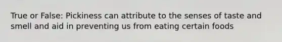 True or False: Pickiness can attribute to the senses of taste and smell and aid in preventing us from eating certain foods