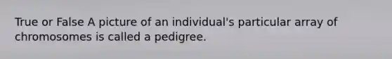 True or False A picture of an individual's particular array of chromosomes is called a pedigree.