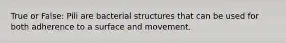 True or False: Pili are bacterial structures that can be used for both adherence to a surface and movement.