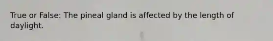 True or False: The pineal gland is affected by the length of daylight.