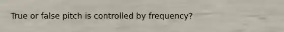 True or false pitch is controlled by frequency?