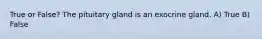 True or False? The pituitary gland is an exocrine gland. A) True B) False