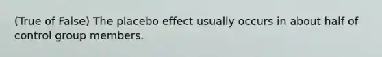 (True of False) The placebo effect usually occurs in about half of control group members.