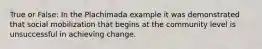 True or False: In the Plachimada example it was demonstrated that social mobilization that begins at the community level is unsuccessful in achieving change.