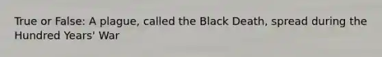 True or False: A plague, called the Black Death, spread during the Hundred Years' War