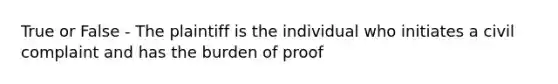 True or False - The plaintiff is the individual who initiates a civil complaint and has the burden of proof