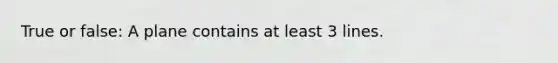 True or false: A plane contains at least 3 lines.