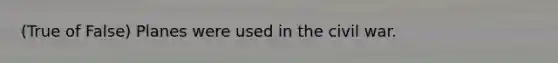 (True of False) Planes were used in the civil war.