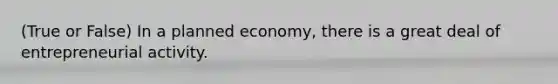 (True or False) In a planned economy, there is a great deal of entrepreneurial activity.