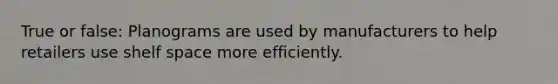 True or false: Planograms are used by manufacturers to help retailers use shelf space more efficiently.