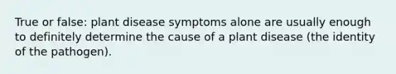 True or false: plant disease symptoms alone are usually enough to definitely determine the cause of a plant disease (the identity of the pathogen).