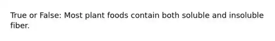 True or False: Most plant foods contain both soluble and insoluble fiber.