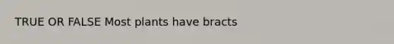 TRUE OR FALSE Most plants have bracts