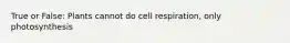 True or False: Plants cannot do cell respiration, only photosynthesis