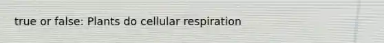 true or false: Plants do cellular respiration