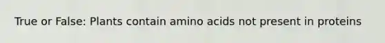True or False: Plants contain amino acids not present in proteins