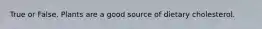 True or False. Plants are a good source of dietary cholesterol.