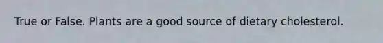 True or False. Plants are a good source of dietary cholesterol.