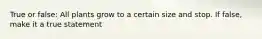 True or false: All plants grow to a certain size and stop. If false, make it a true statement