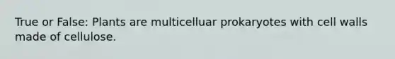 True or False: Plants are multicelluar prokaryotes with cell walls made of cellulose.