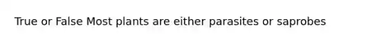 True or False Most plants are either parasites or saprobes
