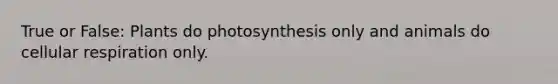 True or False: Plants do photosynthesis only and animals do <a href='https://www.questionai.com/knowledge/k1IqNYBAJw-cellular-respiration' class='anchor-knowledge'>cellular respiration</a> only.