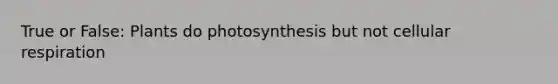 True or False: Plants do photosynthesis but not <a href='https://www.questionai.com/knowledge/k1IqNYBAJw-cellular-respiration' class='anchor-knowledge'>cellular respiration</a>