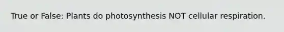 True or False: Plants do photosynthesis NOT cellular respiration.