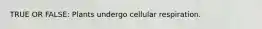 TRUE OR FALSE: Plants undergo cellular respiration.