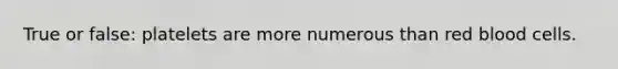 True or false: platelets are more numerous than red blood cells.