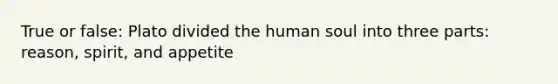 True or false: Plato divided the human soul into three parts: reason, spirit, and appetite