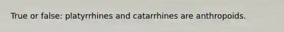 True or false: platyrrhines and catarrhines are anthropoids.