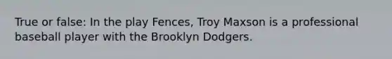 True or false: In the play Fences, Troy Maxson is a professional baseball player with the Brooklyn Dodgers.