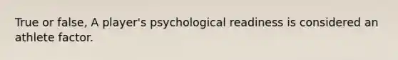 True or false, A player's psychological readiness is considered an athlete factor.