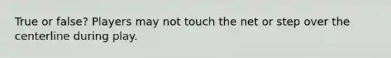 True or false? Players may not touch the net or step over the centerline during play.
