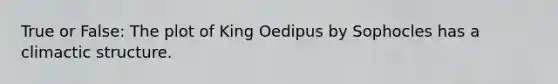 True or False: The plot of King Oedipus by Sophocles has a climactic structure.