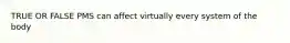 TRUE OR FALSE PMS can affect virtually every system of the body