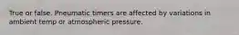 True or false. Pneumatic timers are affected by variations in ambient temp or atmospheric pressure.