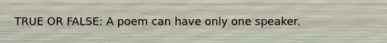 TRUE OR FALSE: A poem can have only one speaker.