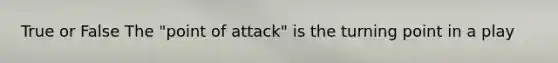 True or False The "point of attack" is the turning point in a play