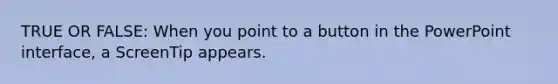 TRUE OR FALSE: When you point to a button in the PowerPoint interface, a ScreenTip appears.