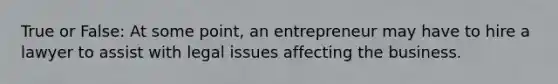 True or False: At some point, an entrepreneur may have to hire a lawyer to assist with legal issues affecting the business.