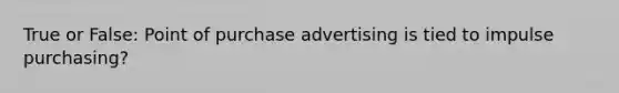 True or False: Point of purchase advertising is tied to impulse purchasing?