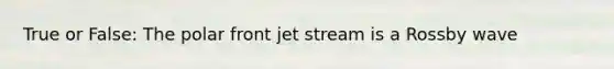 True or False: The polar front jet stream is a Rossby wave