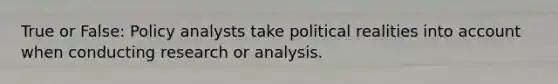 True or False: Policy analysts take political realities into account when conducting research or analysis.